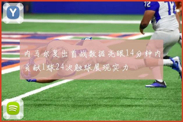 内马尔复出首战数据亮眼14分钟内贡献1球24次触球展现实力