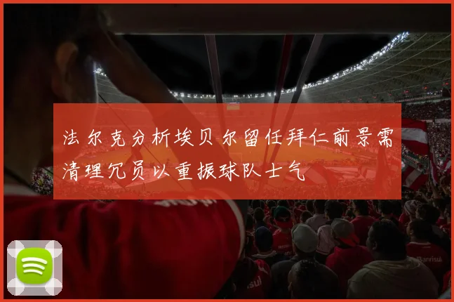 法尔克分析埃贝尔留任拜仁前景需清理冗员以重振球队士气