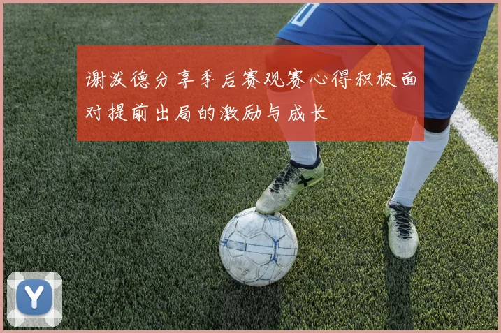 谢泼德分享季后赛观赛心得积极面对提前出局的激励与成长