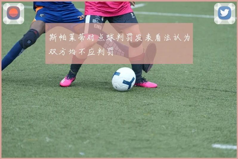 斯帕莱蒂对点球判罚发表看法认为双方均不应判罚
