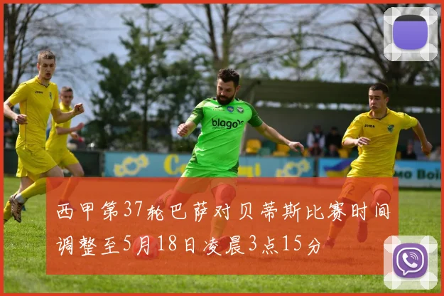 西甲第37轮巴萨对贝蒂斯比赛时间调整至5月18日凌晨3点15分