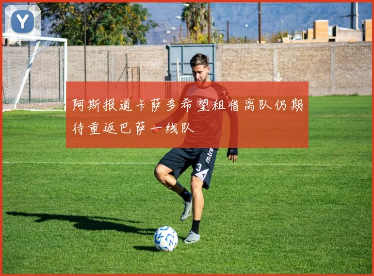 阿斯报道卡萨多希望租借离队仍期待重返巴萨一线队