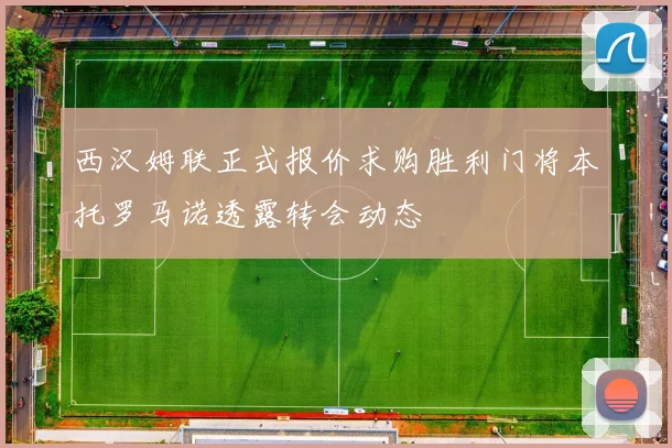 西汉姆联正式报价求购胜利门将本托罗马诺透露转会动态