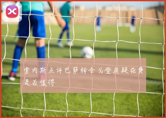 索内斯点评巴萨转会戈登质疑花费是否值得