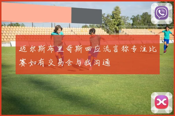 迈尔斯布里奇斯回应流言称专注比赛如有交易会与我沟通