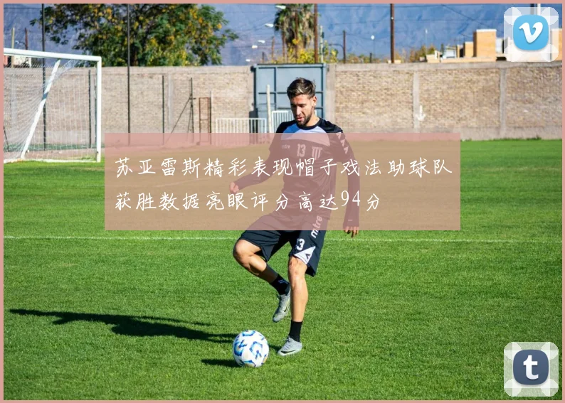 苏亚雷斯精彩表现帽子戏法助球队获胜数据亮眼评分高达94分
